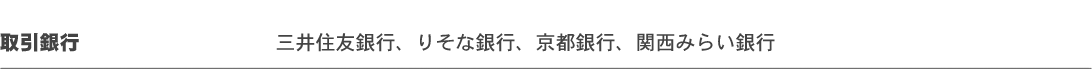 取引銀行：三井住友銀行、りそな銀行、近畿大阪銀行、京都銀行